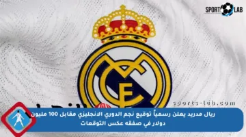 ريال مدريد يعلن رسمياً توقيع نجم الدوري الإنجليزي مقابل 100 مليون دولار في صفقة عكس التوقعات